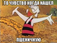 то чувство когда нашел пшеничную