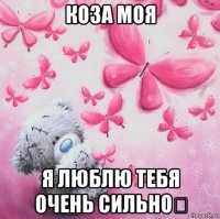 коза моя я люблю тебя очень сильно❤