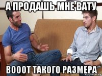 а продашь мне вату вооот такого размера