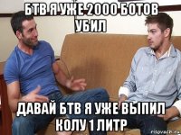 бтв я уже 2000 ботов убил давай бтв я уже выпил колу 1 литр