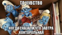 то чувство когда сказали что завтра конторольная