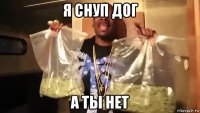 я снуп дог а ты нет