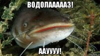 водолаааааз! аауууу!