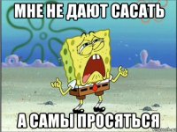 мне не дают сасать а самы просяться