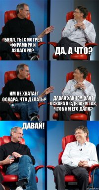 Билл, ты смотрел фирамира и азлагора? Да, а что? Им не хватает Оскара. Что делать? давай хакнем сайт Оскара и сделаем так, чтоб им его дали? Давай! 