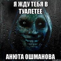 я жду тебя в туалетее анюта ошманова