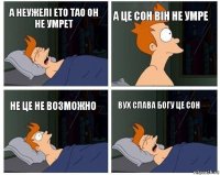 а неужелі ето тао он не умрет а це сон він не умре не це не возможно вух слава богу це сон