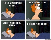 Что-то у меня член встал... Надо подрочить на вебку! Стоп, у меня же нет члена... Я ж ебанутая Жоня!