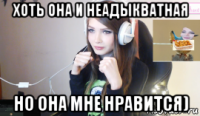 хоть она и неадыкватная но она мне нравится)