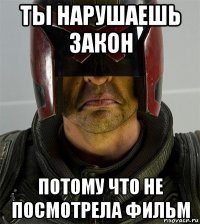 ты нарушаешь закон потому что не посмотрела фильм
