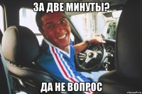 за две минуты? да не вопрос