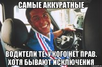 самые аккуратные водители те, у кого нет прав. хотя бывают исключения