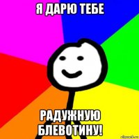 я дарю тебе радужную блевотину!