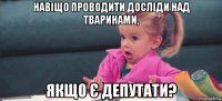 навіщо проводити досліди над тваринами, якщо є депутати?