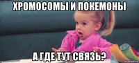 хромосомы и покемоны а где тут связь?