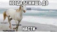 когда бежишь до насти