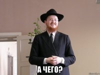  а чего?