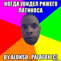 когда увидел рижего латиноса by alonso_palafox (c)