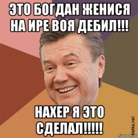это богдан женися на ире воя дебил!!! нахер я это сделал!!!!!