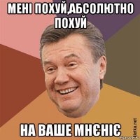 мені похуй,абсолютно похуй на ваше мнєніє