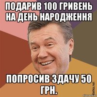 подарив 100 гривень на день народження попросив здачу 50 грн.
