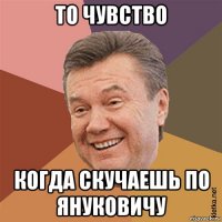 то чувство когда скучаешь по януковичу