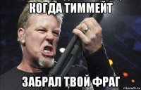 когда тиммейт забрал твой фраг