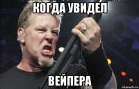 когда увидел вейпера