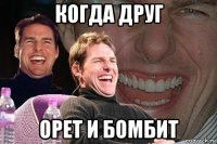 когда друг орет и бомбит