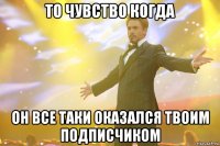 то чувство когда он все таки оказался твоим подписчиком