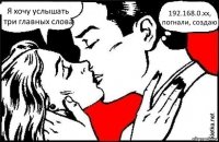 Я хочу услышать три главных слова 192.168.0.xx, погнали, создаю