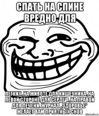 спать на спине вредно для легких ,на животе для кишечника ,на левой стороне для сердца ,на правой для печени. журнал ,,здоровье'' желает вам приятных снов