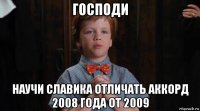 господи научи славика отличать аккорд 2008 года от 2009