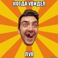 когда увидел пуп