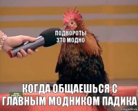 подвороты это модно когда общаешься с главным модником падика