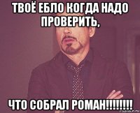 твоё ебло когда надо проверить, что собрал роман!!!!!!!!