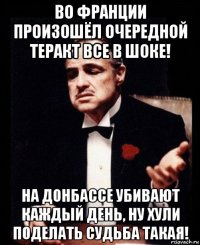 во франции произошёл очередной теракт все в шоке! на донбассе убивают каждый день, ну хули поделать судьба такая!