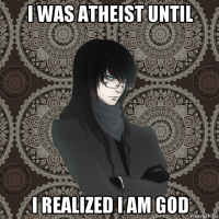 i was atheist until i realized i am god