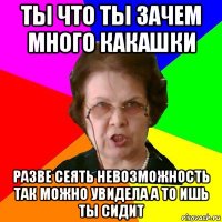 ты что ты зачем много какашки разве сеять невозможность так можно увидела а то ишь ты сидит