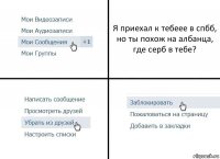 Я приехал к тебеее в спбб, но ты похож на албанца, где серб в тебе?