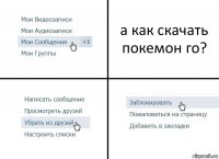 а как скачать покемон го?