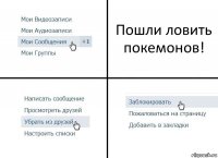 Пошли ловить покемонов!