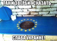 так и звербит сказать... слава украине!