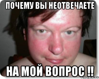 почему вы неотвечаете на мой вопрос !!