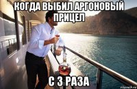 когда выбил аргоновый прицел с 3 раза