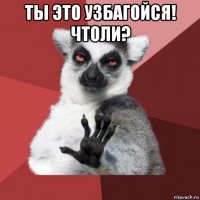 ты это узбагойся! чтоли? 