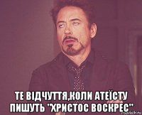  те відчуття,коли атеїсту пишуть "христос воскрес"