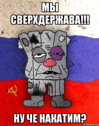 мы сверхдержава!!! ну че накатим?