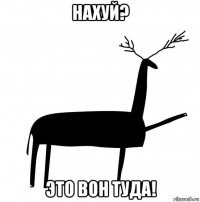 нахуй? это вон туда!