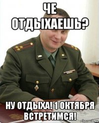 че отдыхаешь? ну отдыха! 1 октября встретимся!